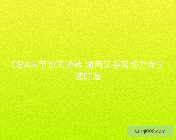 CBA末节惊天逆转 浙商证券客场力克宁波町渥